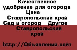 Качественное удобрение для огорода › Цена ­ 1 - Ставропольский край Сад и огород » Другое   . Ставропольский край